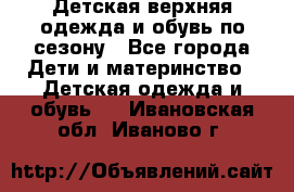 Детская верхняя одежда и обувь по сезону - Все города Дети и материнство » Детская одежда и обувь   . Ивановская обл.,Иваново г.